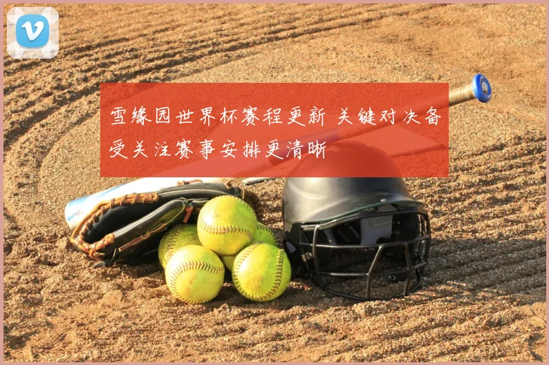 雪缘园世界杯赛程更新 关键对决备受关注赛事安排更清晰
