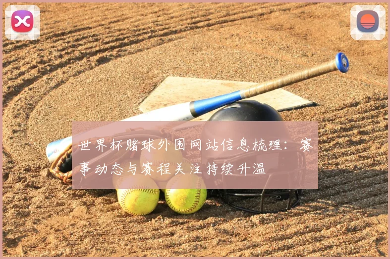 世界杯赌球外围网站信息梳理：赛事动态与赛程关注持续升温