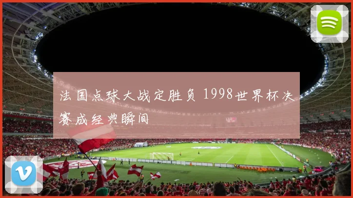 法国点球大战定胜负 1998世界杯决赛成经典瞬间