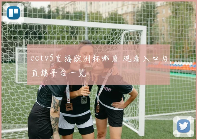 cctv5直播欧洲杯哪看 观看入口与直播平台一览