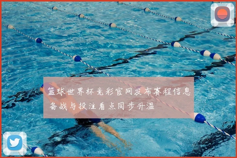 篮球世界杯竞彩官网发布赛程信息 备战与投注看点同步升温