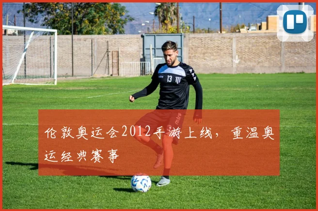 伦敦奥运会2012手游上线,重温奥运经典赛事