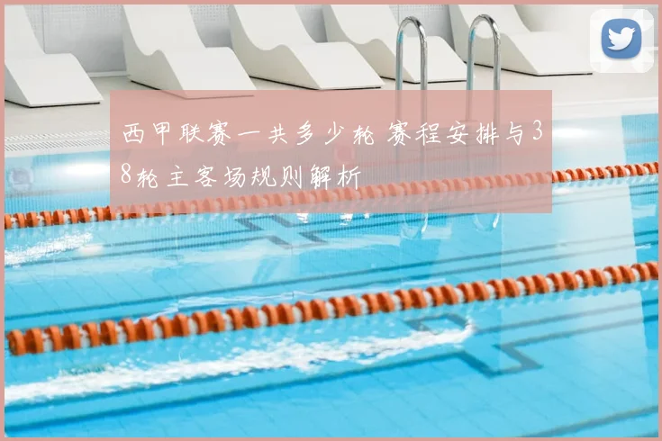 西甲联赛一共多少轮 赛程安排与38轮主客场规则解析