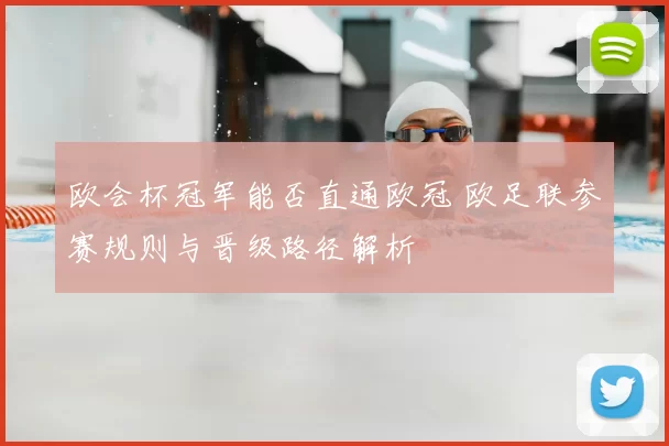 欧会杯冠军能否直通欧冠 欧足联参赛规则与晋级路径解析