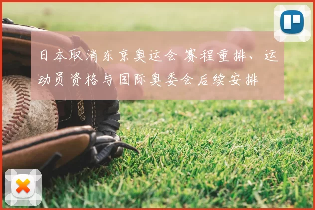 日本取消东京奥运会 赛程重排、运动员资格与国际奥委会后续安排