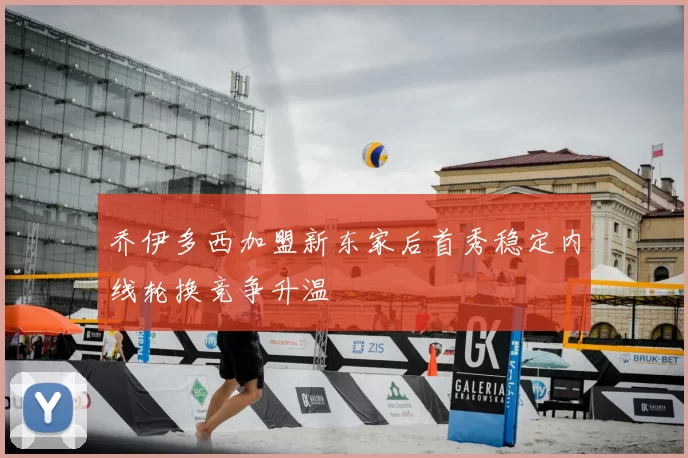 乔伊多西加盟新东家后首秀稳定内线轮换竞争升温