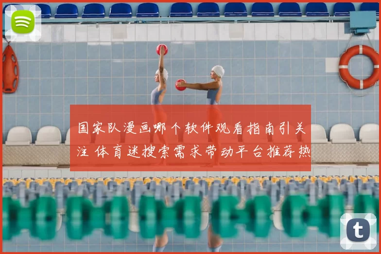 国家队漫画哪个软件观看指南引关注 体育迷搜索需求带动平台推荐热度