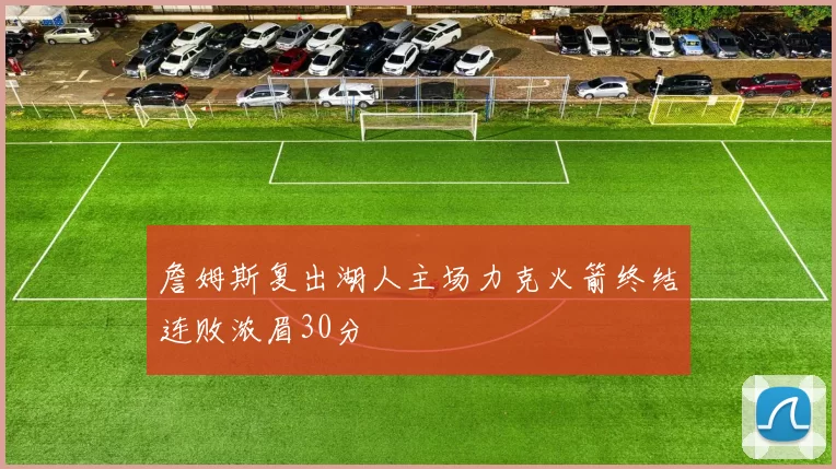 詹姆斯复出湖人主场力克火箭终结连败浓眉30分