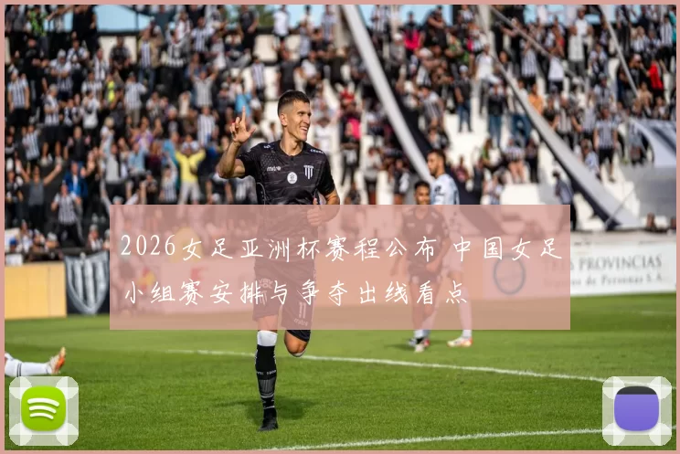 2026女足亚洲杯赛程公布 中国女足小组赛安排与争夺出线看点