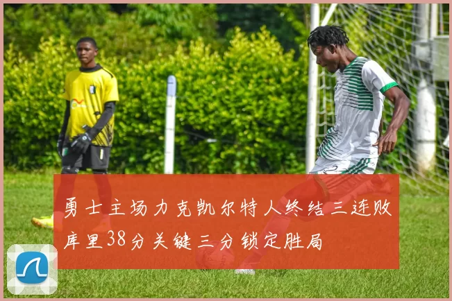 勇士主场力克凯尔特人终结三连败库里38分关键三分锁定胜局
