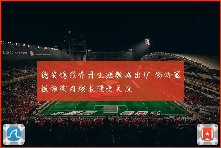 德安德烈乔丹生涯数据出炉 场均篮板领衔内线表现受关注