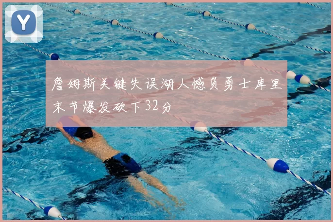 詹姆斯关键失误湖人憾负勇士库里末节爆发砍下32分