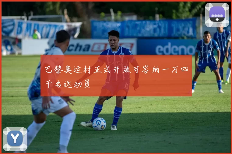 巴黎奥运村正式开放可容纳一万四千名运动员