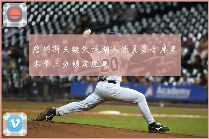 詹姆斯关键失误湖人憾负勇士库里末节三分锁定胜局