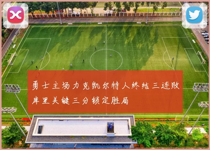 勇士主场力克凯尔特人终结三连败库里关键三分锁定胜局