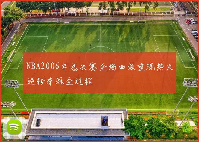 NBA2006年总决赛全场回放重现热火逆转夺冠全过程
