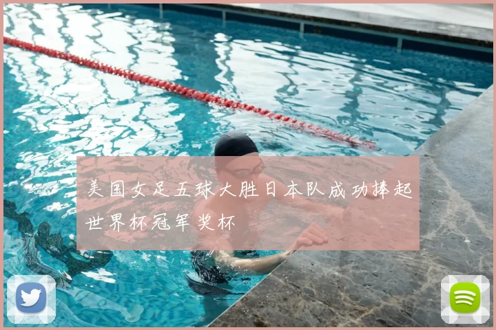美国女足五球大胜日本队成功捧起世界杯冠军奖杯