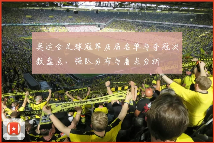 奥运会足球冠军历届名单与夺冠次数盘点，强队分布与看点分析