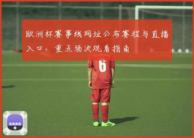 欧洲杯赛事线网址公布赛程与直播入口，重点场次观看指南