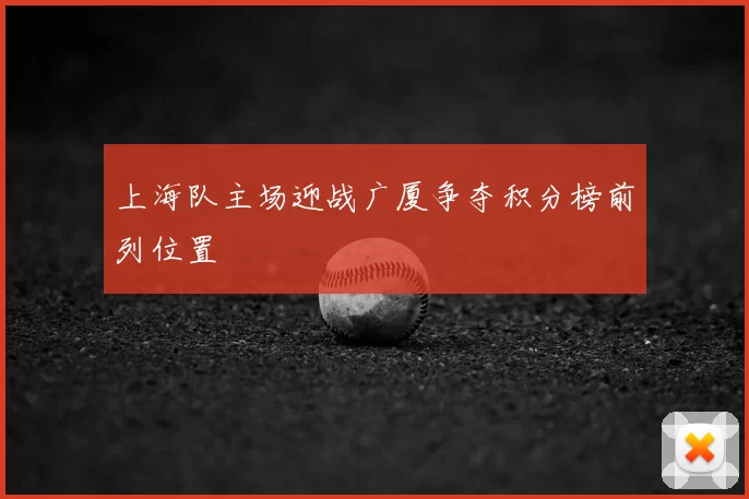 上海队主场迎战广厦争夺积分榜前列位置