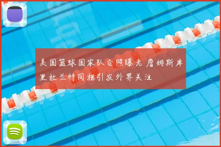 美国篮球国家队合照曝光 詹姆斯库里杜兰特同框引发外界关注