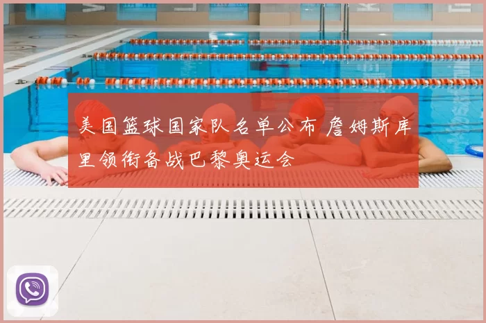 美国篮球国家队名单公布 詹姆斯库里领衔备战巴黎奥运会
