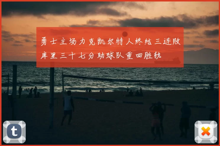 勇士主场力克凯尔特人终结三连败库里三十七分助球队重回胜轨