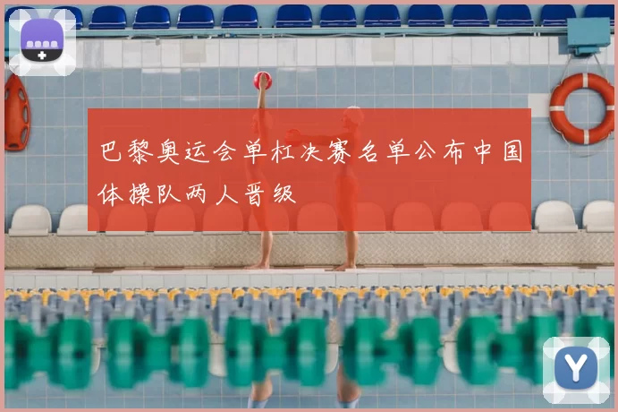 巴黎奥运会单杠决赛名单公布中国体操队两人晋级