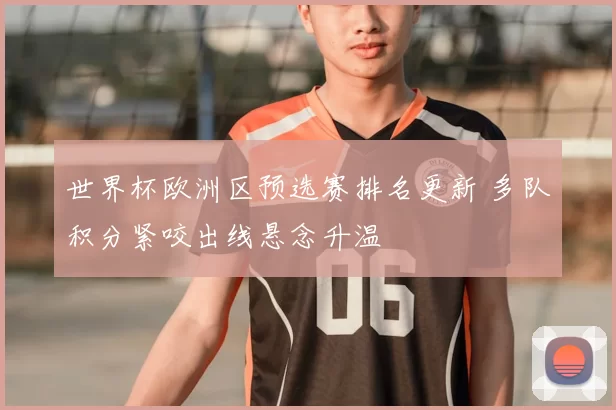 世界杯欧洲区预选赛排名更新 多队积分紧咬出线悬念升温